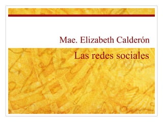 Las redes sociales Mae. Elizabeth Calder ón 