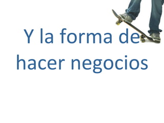 Y la forma de hacer negocios 