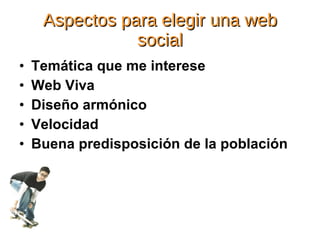 Aspectos para elegir una web social Temática que me interese Web Viva Diseño armónico Velocidad Buena predisposición de la población 