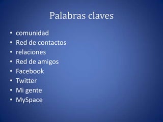 Palabras clavescomunidadRed de contactosrelacionesRed de amigosFacebookTwitterMi gente MySpace