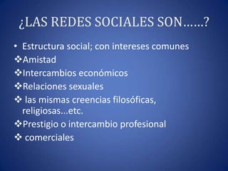 ¿LAS REDES SOCIALES SON……?Estructura social; con intereses comunesAmistad