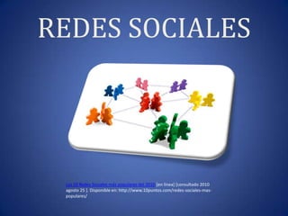 REDES SOCIALES Las 10 Redes Sociales más populares del 2010 [en línea] [consultado 2010 agosto 25 ]. Disponible en: http://www.10puntos.com/redes-sociales-mas-populares/ 