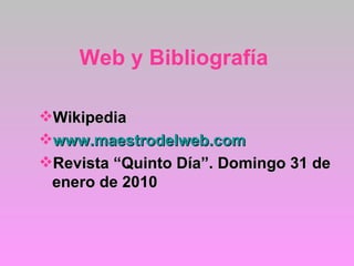 Web y Bibliografía Wikipedia www.maestrodelweb.com Revista “Quinto Día”. Domingo 31 de enero de 2010 