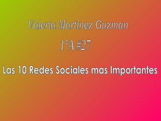 Valeria Martinez Guzman  1°A #27  Las 10 Redes Sociales mas Importantes  