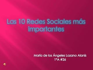 Las 10 Redes Sociales más importantes María de los Ángeles Lozano Alanís 1°A #26 