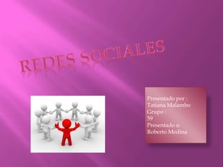 Redes sociales Presentado por : Tatiana Malambo  Grupo : 59 Presentado a: Roberto Medina  