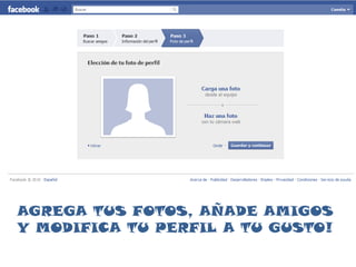 AGREGA TUS FOTOS, AÑADE AMIGOS Y MODIFICA TU PERFIL A TU GUSTO!