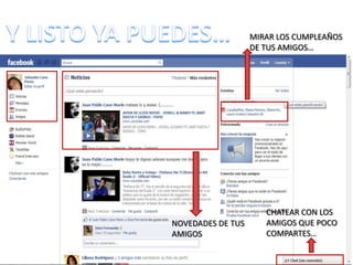 Y LISTO YA PUEDES…MIRAR LOS CUMPLEAÑOS DE TUS AMIGOS…CHATEAR CON LOS AMIGOS QUE POCO COMPARTES…NOVEDADES DE TUS AMIGOS