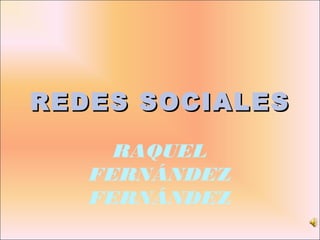 REDES SOCIALESREDES SOCIALES
RAQUEL
FERNÁNDEZ
FERNÁNDEZ
 