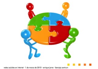 redes sociales en internetredes sociales en internetredes sociales en internetredes sociales en internet ···· 1 de marzo de 20101 de marzo de 20101 de marzo de 20101 de marzo de 2010 ···· enrique jarneenrique jarneenrique jarneenrique jarne ···· ibercaja zentrumibercaja zentrumibercaja zentrumibercaja zentrum
 