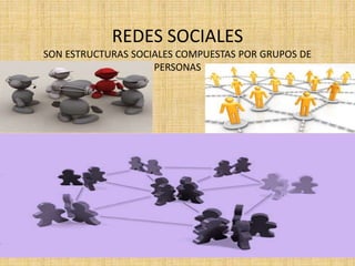 REDES SOCIALES
SON ESTRUCTURAS SOCIALES COMPUESTAS POR GRUPOS DE
PERSONAS
 