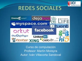 REDES SOCIALES Curso de computación Profesor: Martín Moreyra Autor: Iván Villacorta Sandoval 