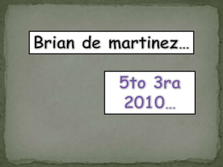 Brian de martinez…5to 3ra 2010…