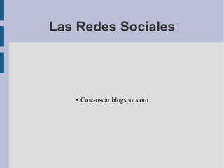 Las Redes Sociales
● Cmc-oscar.blogspot.com
 