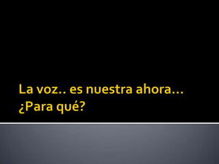 La voz.. es nuestra ahora…¿Para qué?