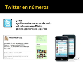 Twitter en números4 años 75 millones de usuarios en el mundo.146 mil usuarios en México50 millones de mensajes por día