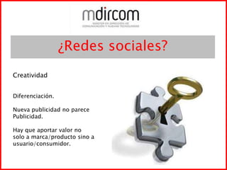 ¿Redes sociales?CreatividadDiferenciación.Nueva publicidad no parecePublicidad.Hay que aportar valor nosolo a marca/producto sino ausuario/consumidor.