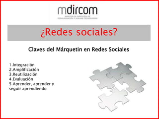 ¿Redes sociales?Claves del Márquetin en Redes Sociales1.Integración2.Amplificación3.Reutilización4.Evaluación5.Aprender, aprender yseguir aprendiendo