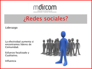 ¿Redes sociales?LiderazgoLa efectividad aumenta siencontramos líderes deComunidad.Esfuerzo focalizado yCualitativo.Influencia