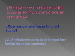 ¿Por qué hoy en día las redes sociales son tan conocidas en el mundo?¿Que nos permite hacer Una red social?¿Qué influencia para la sociedad han tenido las redes sociales?