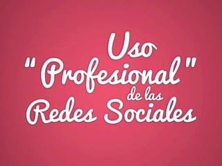 Uso
“Profesional ”
        de las
Redes Sociales
 