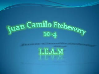 Juan Camilo Etcheverry  10-4  I.E.A.M 