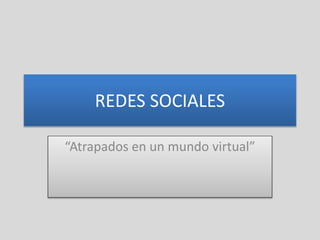 REDES SOCIALES
“Atrapados en un mundo virtual”
 
