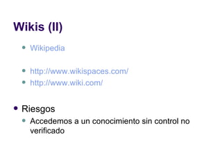 Wikis (II) Wikipedia http://www.wikispaces.com/ http://www.wiki.com/ Riesgos Accedemos a un conocimiento sin control no verificado 