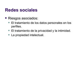 Redes sociales Riesgos asociados:  El tratamiento de los datos personales en los perfiles.  El tratamiento de la privacidad y la intimidad.  La propiedad intelectual.  