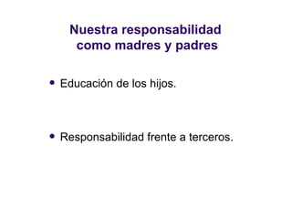 Nuestra responsabilidad  como madres y padres Educación de los hijos. Responsabilidad frente a terceros. 