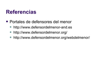 Referencias Portales de defensores del menor http://www.defensordelmenor-and.es http://www.defensordelmenor.org/ http://www.defensordelmenor.org/webdelmenor/ 