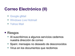 Correo Electrónico (II) Google  gMail Windows  Live  Hotmail Yahoo Mail Riesgos Al suscribirnos a algunos servicios cedemos nuestra dirección de correo Spam: mensajes no deseado de desconocidos Virus en los documentos que recibimos 