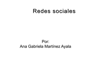 Redes sociales  Por: Ana Gabriela Martínez Ayala 