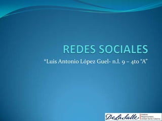 REDES SOCIALES  *Luis Antonio López Guel- n.l. 9 – 4to “A” 