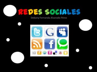 Redes Sociales
      Debany Fernanda Alvarado Pérez




v
 