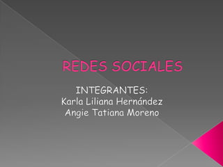 REDES SOCIALES INTEGRANTES: Karla Liliana Hernández Angie Tatiana Moreno 