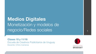 Medios Digitales
Monetización y modelos de
negocio/Redes sociales                          1


Clases 10 y 11/16
Escuela de Creativos Publicitarios de Uruguay
Docente: Chino Carranza
 