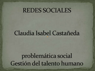 REDES SOCIALESClaudia Isabel Castañedaproblemática social Gestión del talento humano 