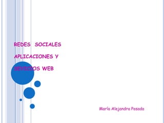 REDES  SOCIALESAPLICACIONES YSEVICIOS WEB María Alejandra Posada 