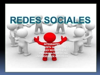 REDES SOCIALES INTEGRANTES LIZETH  BORJA GOMEZ                 MILEIDY RIOS ARTEAGA              PROGRAMA DE MEDICINA       UNIVERSIDAD DE ANTIOQUIA 