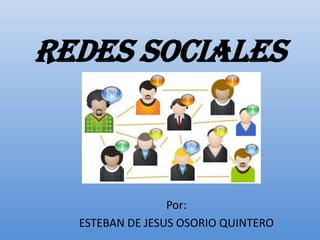 REDES SOCIALES Por:  ESTEBAN DE JESUS OSORIO QUINTERO 