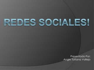 Redes Sociales! Presentado Por: Angie Tatiana Vallejo 
