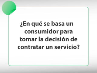 ¿En qué se basa un
   consumidor para
 tomar la decisión de
contratar un servicio?
 