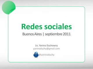 Redes sociales
Buenos Aires | septiembre 2011

        Lic. Yanina Duchowny
      yaninaduchy@gmail.com

          @yaninaduchy
 