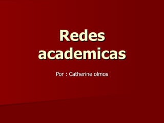 Redes academicas Por : Catherine olmos 