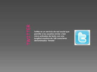 Twitter es un servicio de red social que
permite a los usuarios enviar y leer
micro entradas de texto con una
longitud maxima de 140 caracteres
denominados “tweets”
 