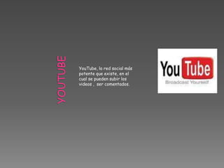 YouTube, la red social más
potente que existe, en el
cual se pueden subir los
videos , ser comentados.
 