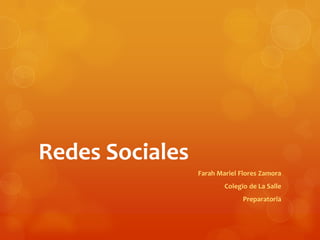 Redes Sociales
                 Farah Mariel Flores Zamora
                         Colegio de La Salle
                               Preparatoria
 