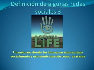 Un entorno donde los humanos interactúan
socialmente y económicamente como avatares
 