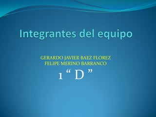 GERARDO JAVIER BAEZ FLOREZ
 FELIPE MERINO BARRANCO

      1“D”
 